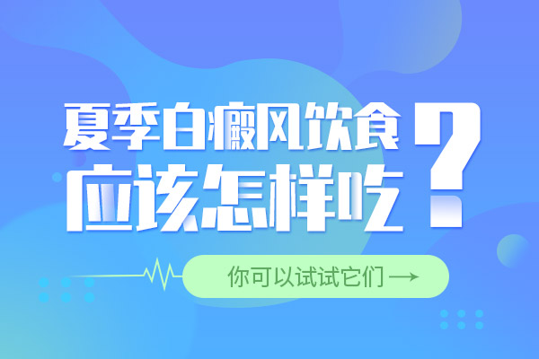 张家界白癜风医院讲解夏季白癜风饮食要注意什么